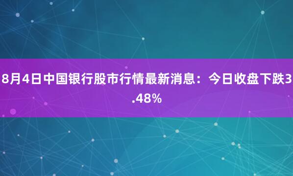 8月4日中国银行股市行情最新消息：今日收盘下跌3.48%
